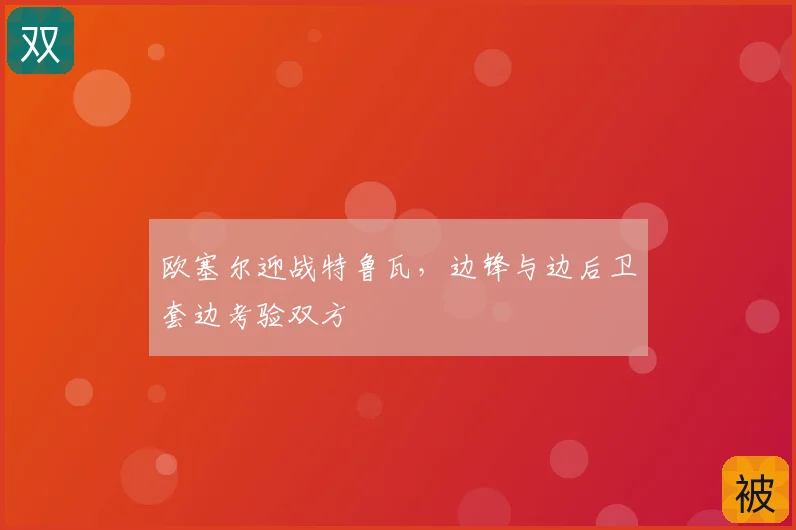 欧塞尔迎战特鲁瓦,边锋与边后卫套边考验双方
