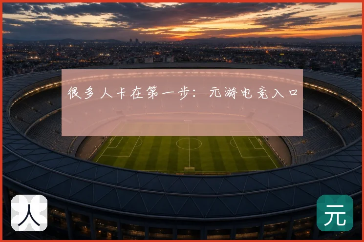 很多人卡在第一步：元游电竞入口
