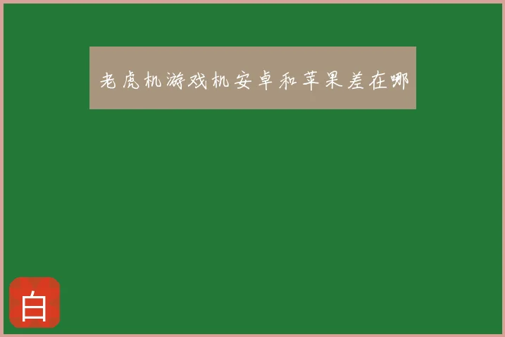 老虎机游戏机安卓和苹果差在哪
